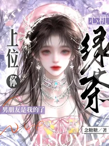《心机绿茶上位,你男朋友是我的了》小说封面